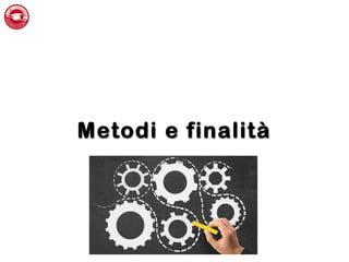 Metodi e finalitàMetodi e finalità
 