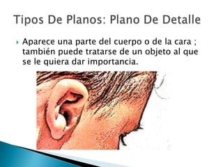    Aparece una parte del cuerpo o de la cara ;
    también puede tratarse de un objeto al que
    se le quiera dar importancia.
 