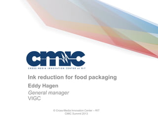 © Cross-Media Innovation Center – RIT
CMIC Summit 2013
Ink reduction for food packaging
Eddy Hagen
General manager
VIGC
 