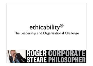 ethicability ®
The Leadership and Organisational Challenge




                     1
 