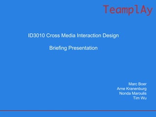 ID3010 Cross Media Interaction Design Briefing Presentation Marc Boer Arne Kranenburg Nonda Maroulis Tim Wu 