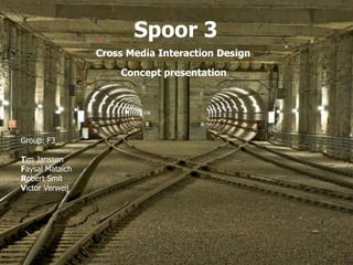 Spoor 3 Group: F3 T im Janssen F aysal Mataich R obert Smit V ictor Verweij Cross Media Interaction Design Concept presentation 