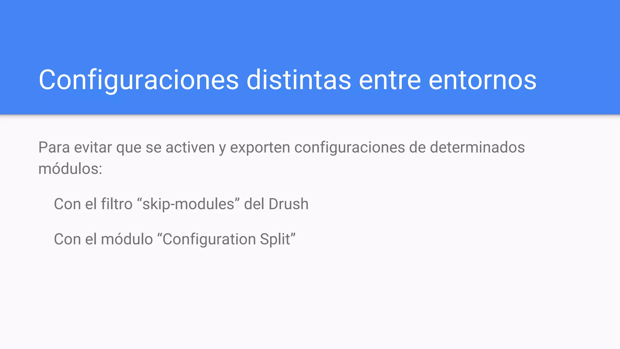 Configuraciones distintas entre entornos
Para evitar que se activen y exporten configuraciones de determinados
módulos:
Con el filtro “skip-modules” del Drush
Con el módulo “Configuration Split”
 
