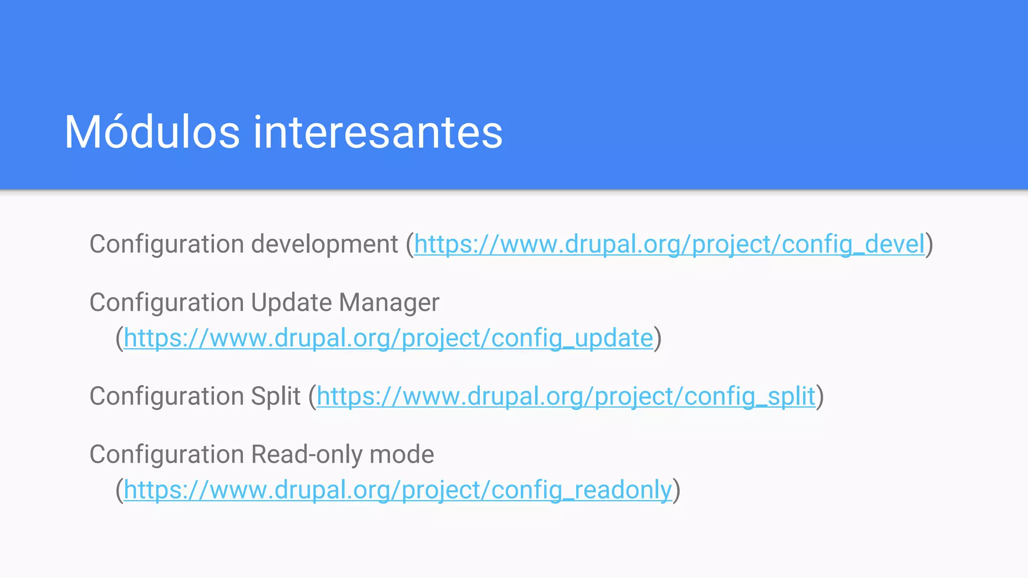 Módulos interesantes
Configuration development (https://www.drupal.org/project/config_devel)
Configuration Update Manager
(https://www.drupal.org/project/config_update)
Configuration Split (https://www.drupal.org/project/config_split)
Configuration Read-only mode
(https://www.drupal.org/project/config_readonly)
 