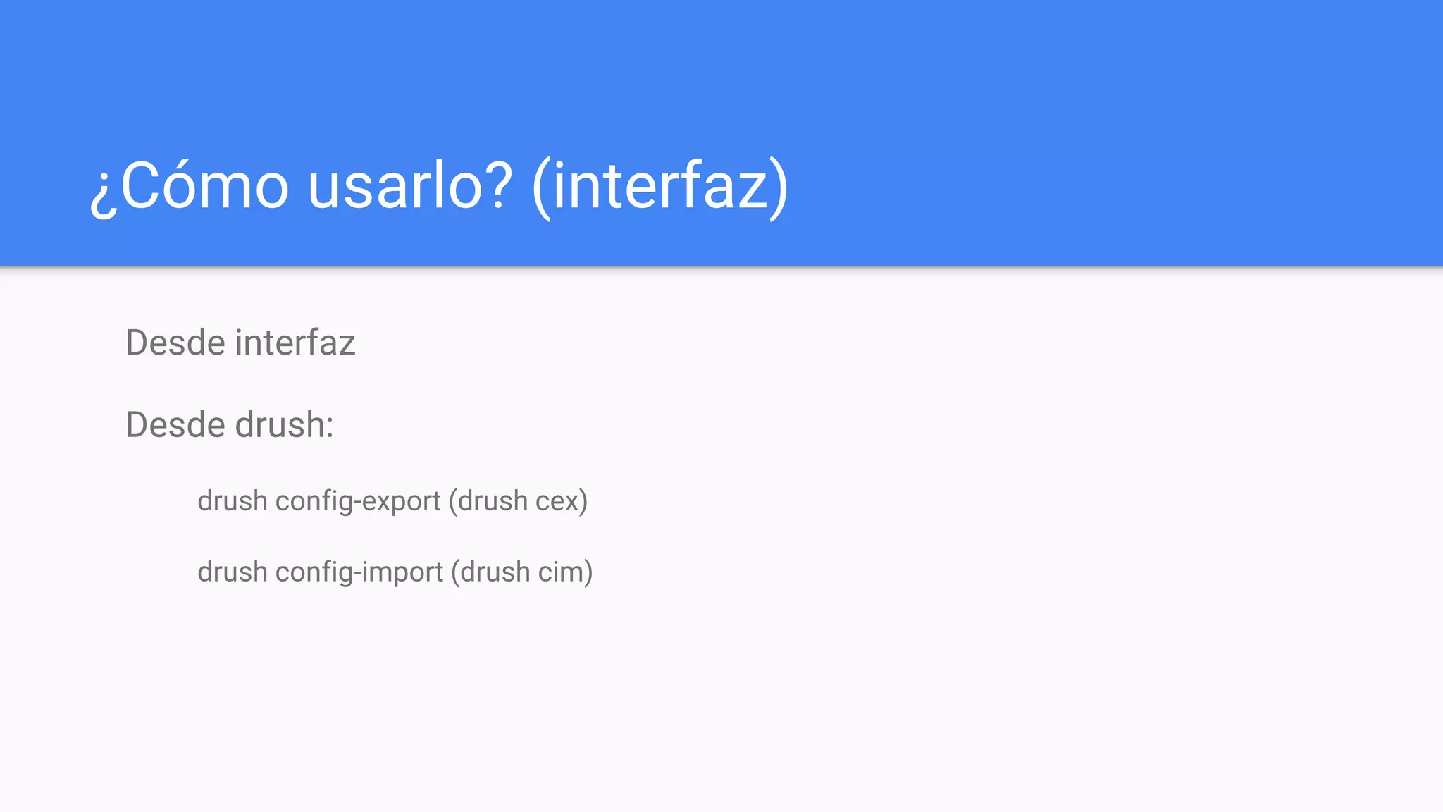 ¿Cómo usarlo? (interfaz)
Desde interfaz
Desde drush:
drush config-export (drush cex)
drush config-import (drush cim)
 