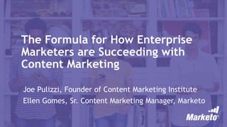 The Formula for How Enterprise
Marketers are Succeeding with
Content Marketing
Joe Pulizzi, Founder of Content Marketing Institute
Ellen Gomes, Sr. Content Marketing Manager, Marketo
 