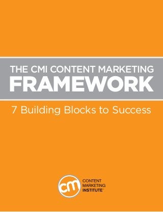 FRAMEWORK
7 Building Blocks to Success
The CMI Content MarketING
 
