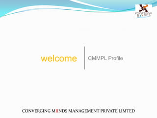 welcome           CMMPL Profile




CONVERGING MIINDS MANAGEMENT PRIVATE LIMTED
 