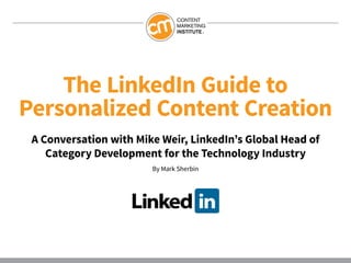 The LinkedIn Guide to
Personalized Content Creation
A Conversation with Mike Weir, LinkedIn’s Global Head of
Category Development for the Technology Industry
By Mark Sherbin
 