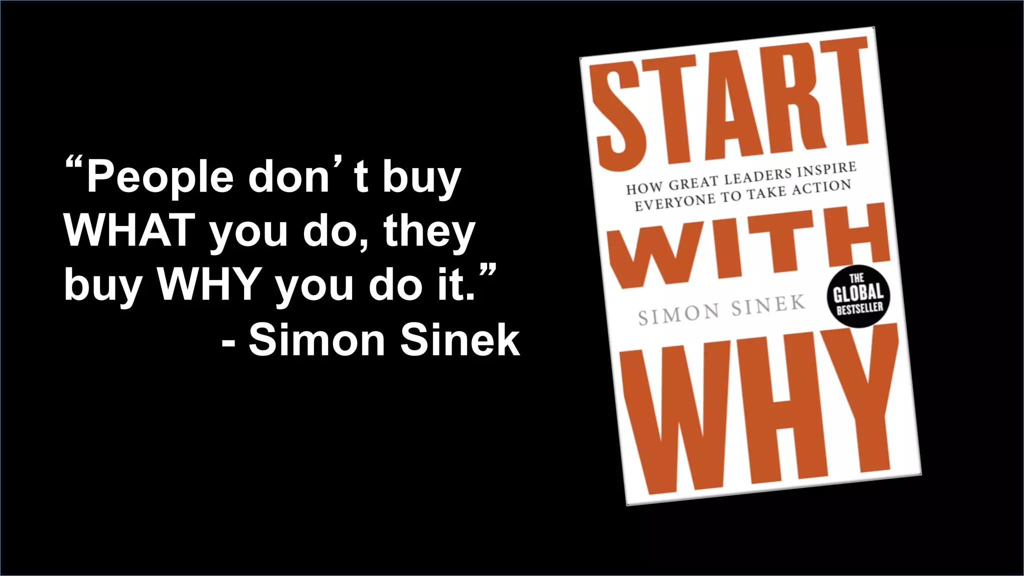 “People don’t buy
WHAT you do, they
buy WHY you do it.”
- Simon Sinek
 