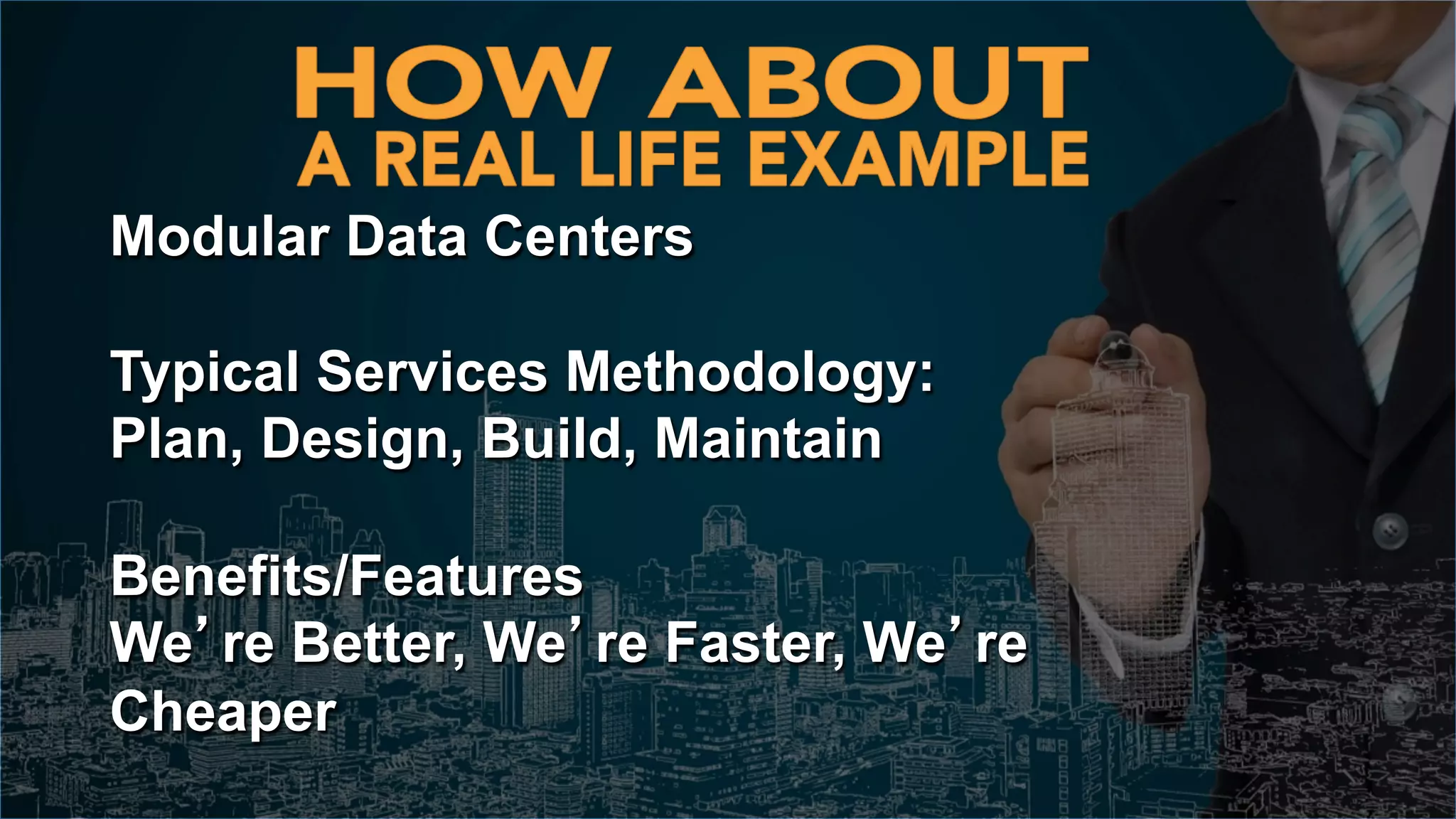 Modular Data Centers
Typical Services Methodology:
Plan, Design, Build, Maintain
Benefits/Features
We’re Better, We’re Faster, We’re
Cheaper
 