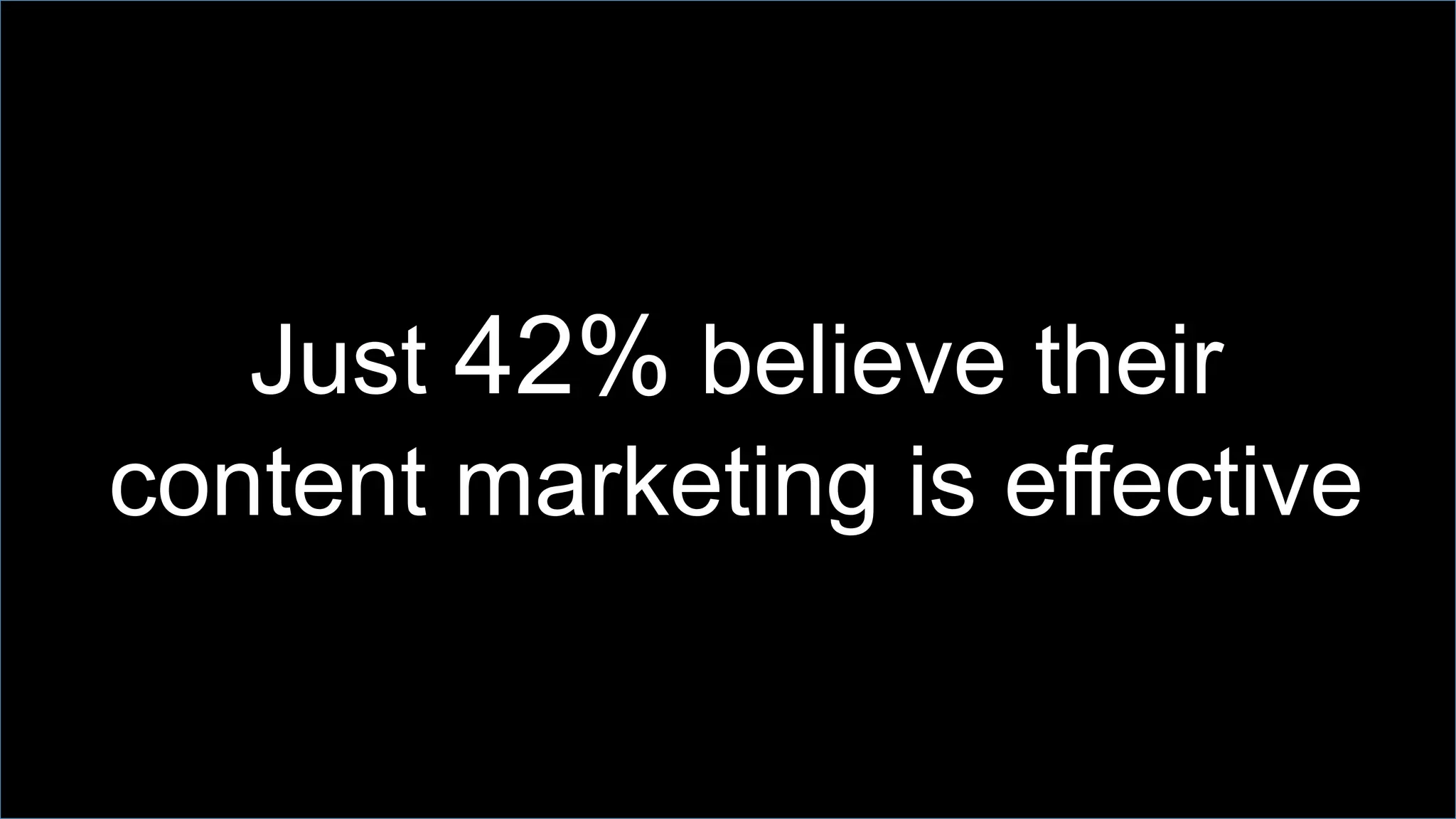 Just 42% believe their
content marketing is effective
http://bitly.com/cm-research
 