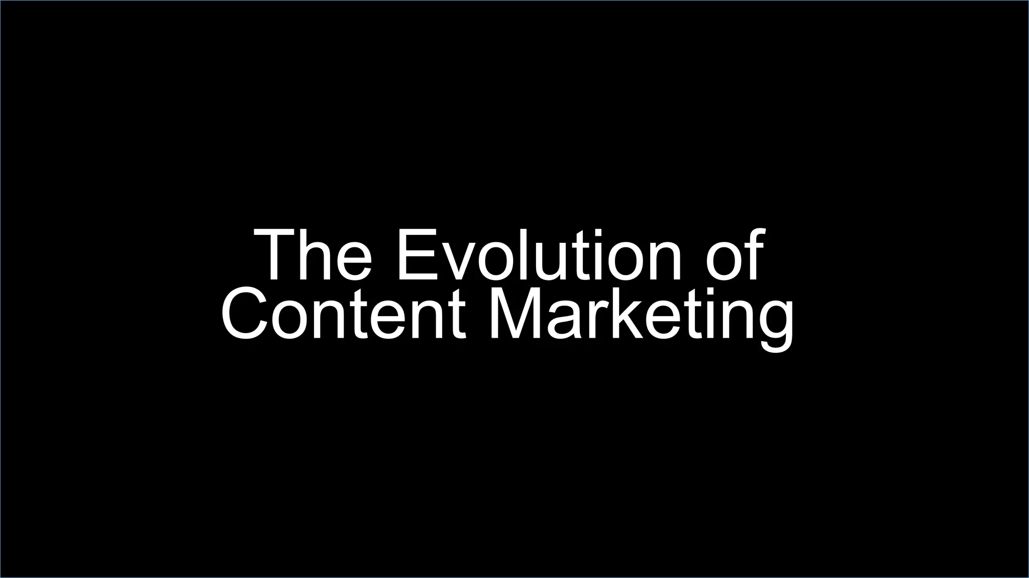 The Evolution of
Content Marketing
 