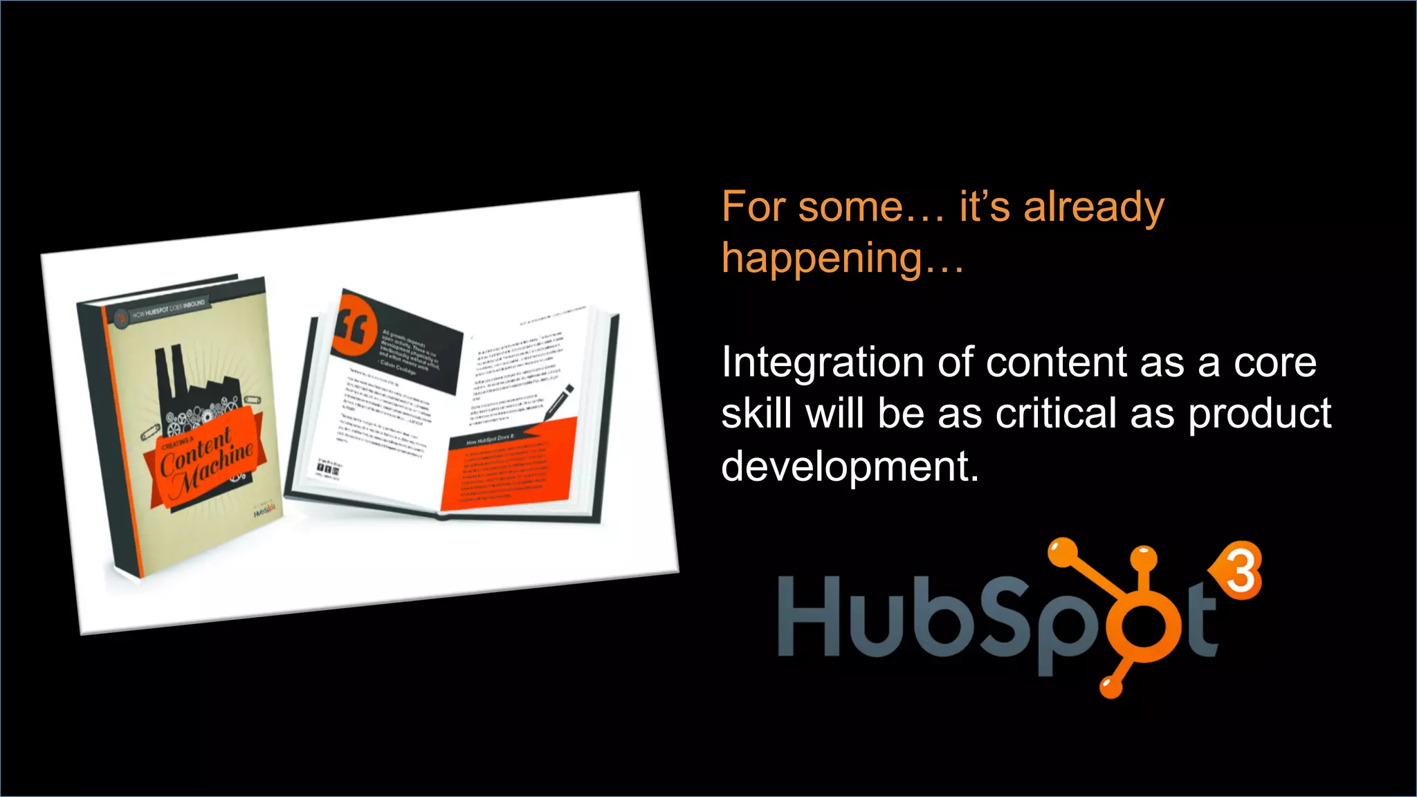 For some… it’s already
happening…
Integration of content as a core
skill will be as critical as product
development.
 