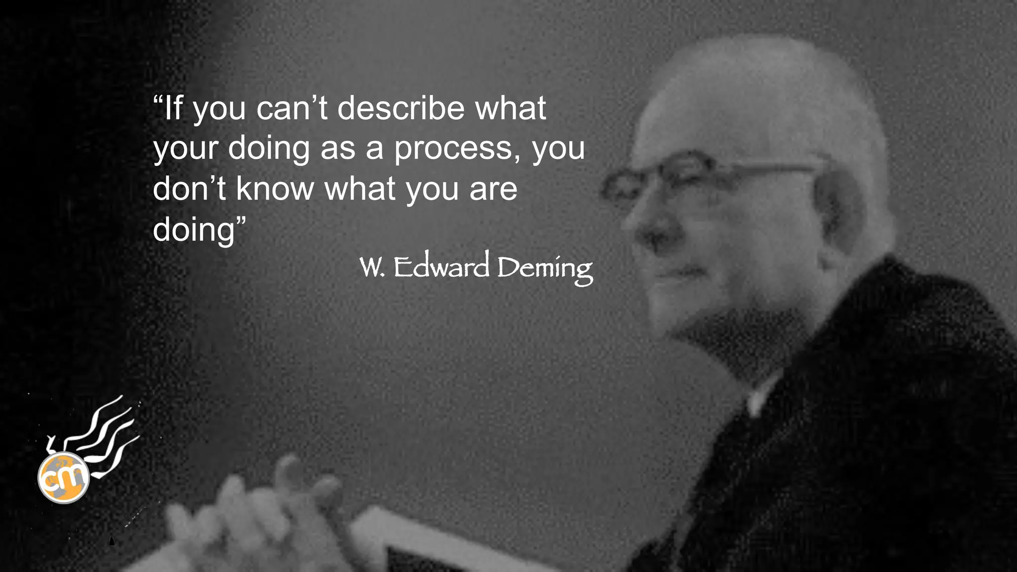 List	
  of	
  Headlines	
  
Or	
  things	
  I	
  know	
  to	
  be	
  true	
  
“If you can’t describe what
your doing as a process, you
don’t know what you are
doing”
W. Edward Deming

 