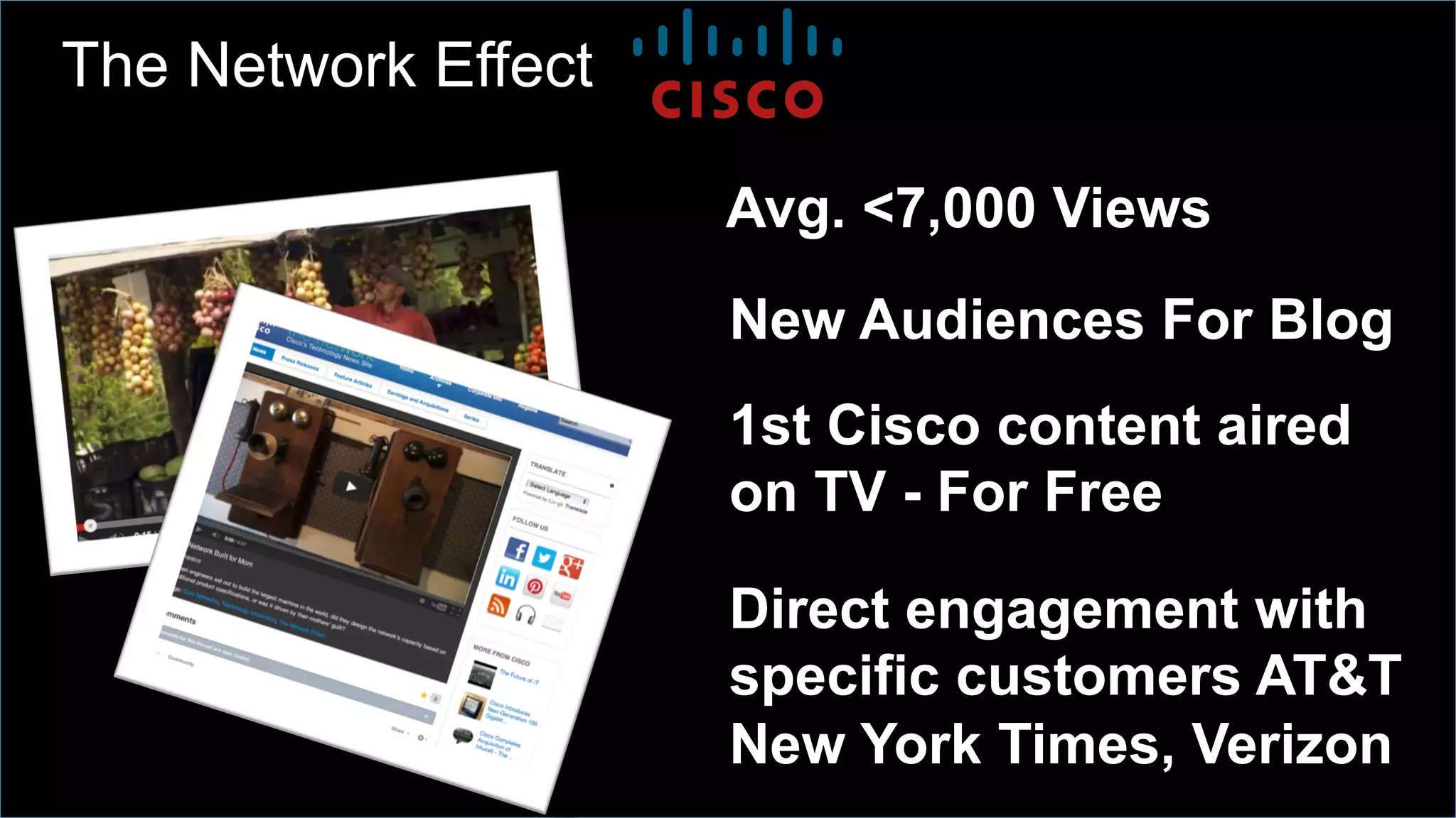 Avg. <7,000 Views
New Audiences For Blog
Direct engagement with
specific customers AT&T
New York Times, Verizon
1st Cisco content aired
on TV - For Free
The Network Effect
 