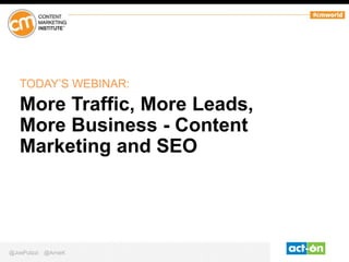 TODAY’S WEBINAR:

More Traffic, More Leads,
More Business - Content
Marketing and SEO

@JoePulizzi

@ArnieK

 