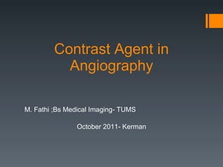 Contrast Agent in Angiography M. Fathi ;Bs Medical Imaging- TUMS October 2011- Kerman 