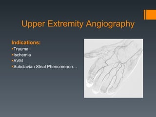Upper Extremity Angiography Indications:  Trauma Ischemia AVM Subclavian Steal Phenomenon… 