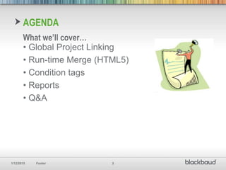 1/12/2015 Footer 2
AGENDA
• Global Project Linking
• Run-time Merge (HTML5)
• Condition tags
• Reports
• Q&A
What we’ll cover…
 