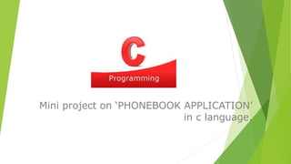 Mini project on ‘PHONEBOOK APPLICATION’
in c language.
 