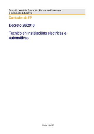 Páxina 1 de 137
Dirección Xeral de Educación, Formación Profesional
e Innovación Educativa
Currículos de FP
Decreto 28/2010
Técnico en instalacións eléctricas e
automáticas
 
