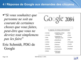 4 / Réponse de Google aux demandes des citoyens “ Si vous souhaitez que personne ne soit au courant de certaines choses que vous faites, peut-être que vous ne devriez tout simplement pas les faire ”  Eric Schmidt, PDG de Google 
