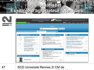 SCD Université Rennes 2/ CM de47
5 /5 / Les outils de veille (rechercheLes outils de veille (recherche
automatisée)automatisée)
Exemple d’agrégateur : NetvibesExemple d’agrégateur : Netvibes
 