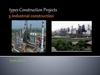 types Construction Projects
Steel plants
 