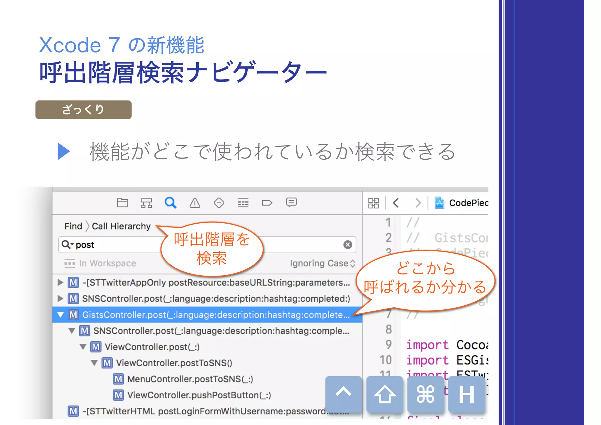 ▶ 機能がどこで使われているか検索できる
呼出階層検索ナビゲーター
Xcode 7 の新機能
ざっくり
呼出階層を
検索
どこから
呼ばれるか分かる
⌘⇧⌃ H
 