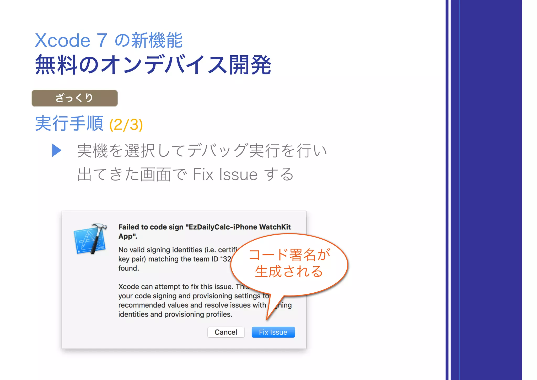 無料のオンデバイス開発
Xcode 7 の新機能
ざっくり
▶ 実機を選択してデバッグ実行を行い 
出てきた画面で Fix Issue する
実行手順 (2/3)
コード署名が
生成される
 