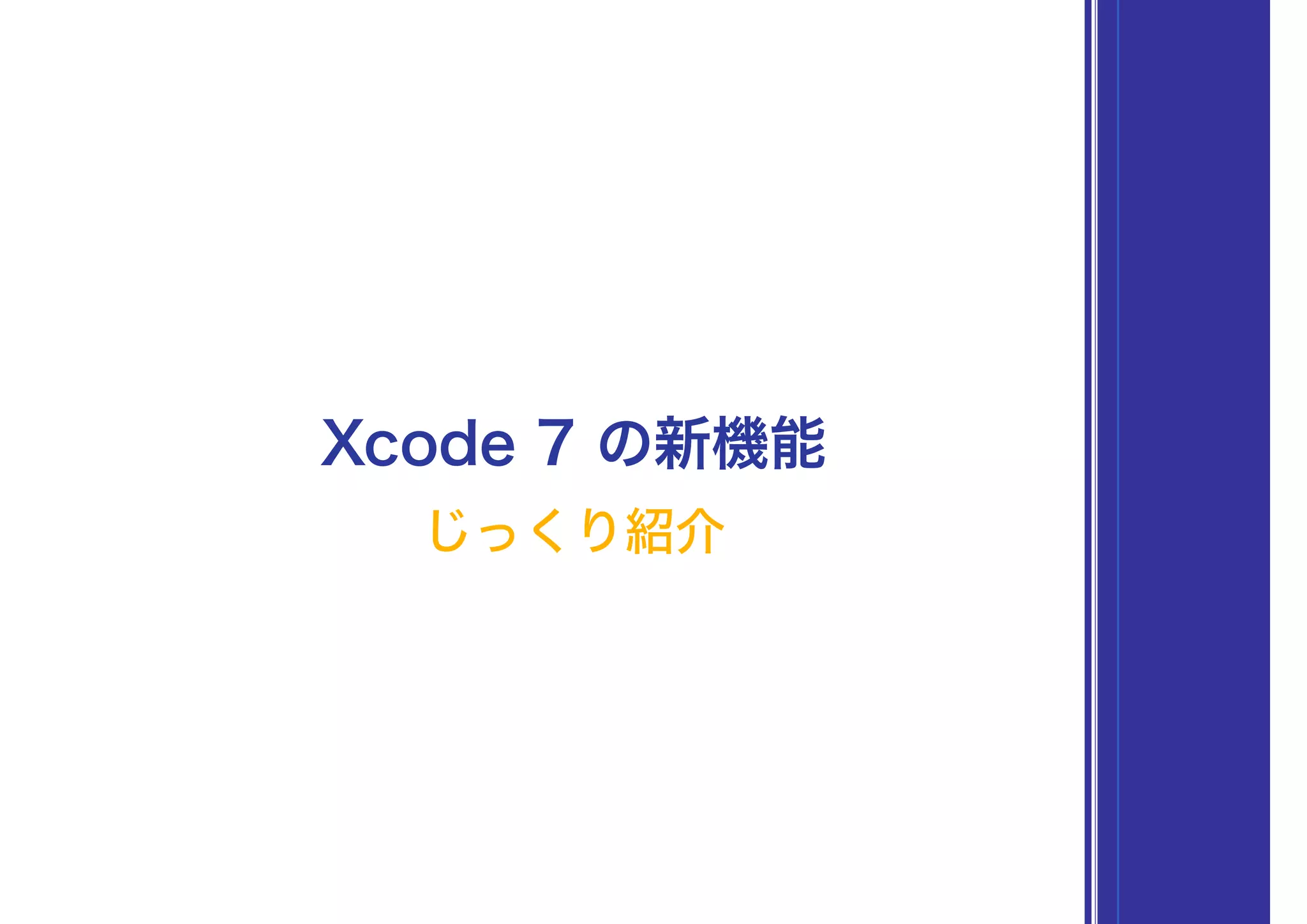 Xcode 7 の新機能
じっくり紹介
 