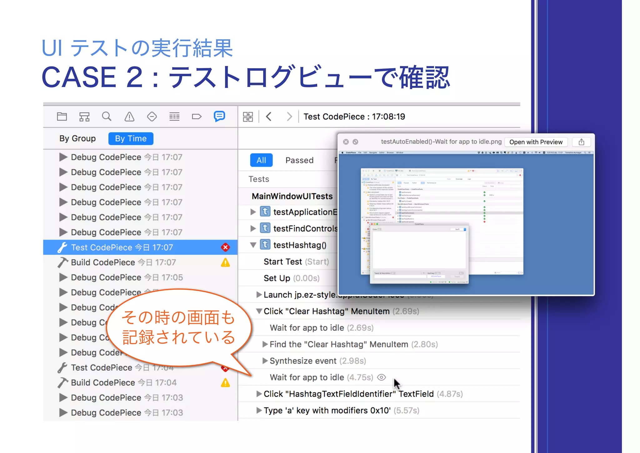 CASE 2 : テストログビューで確認
UI テストの実行結果
その時の画面も
記録されている
 