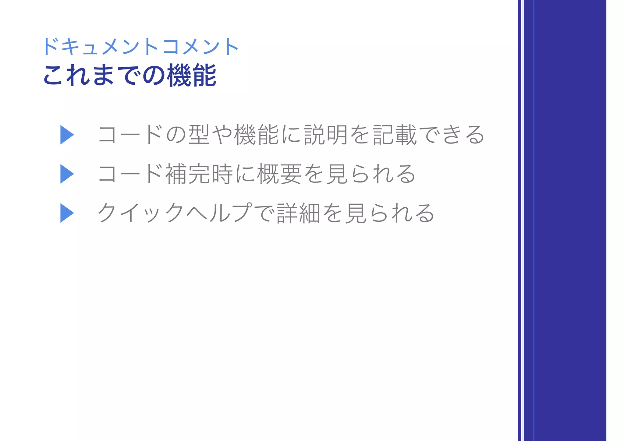 ▶ コードの型や機能に説明を記載できる
▶ コード補完時に概要を見られる
▶ クイックヘルプで詳細を見られる
これまでの機能
ドキュメントコメント
 