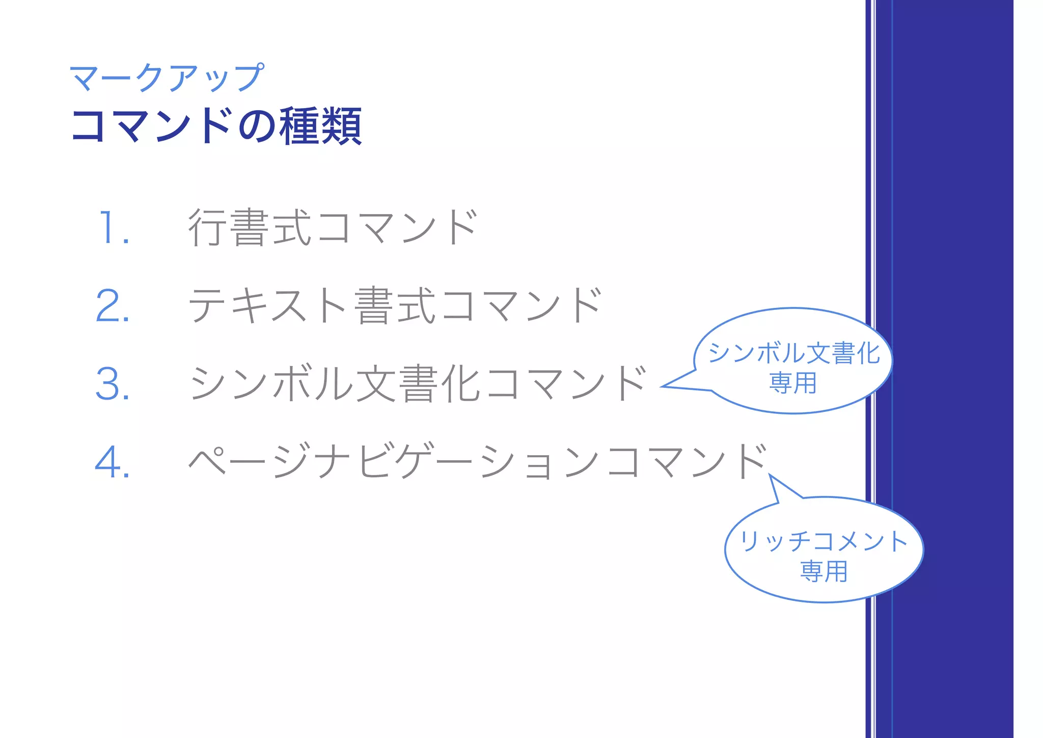 1. 行書式コマンド
2. テキスト書式コマンド
3. シンボル文書化コマンド
4. ページナビゲーションコマンド
コマンドの種類
マークアップ
リッチコメント
専用
シンボル文書化
専用
 