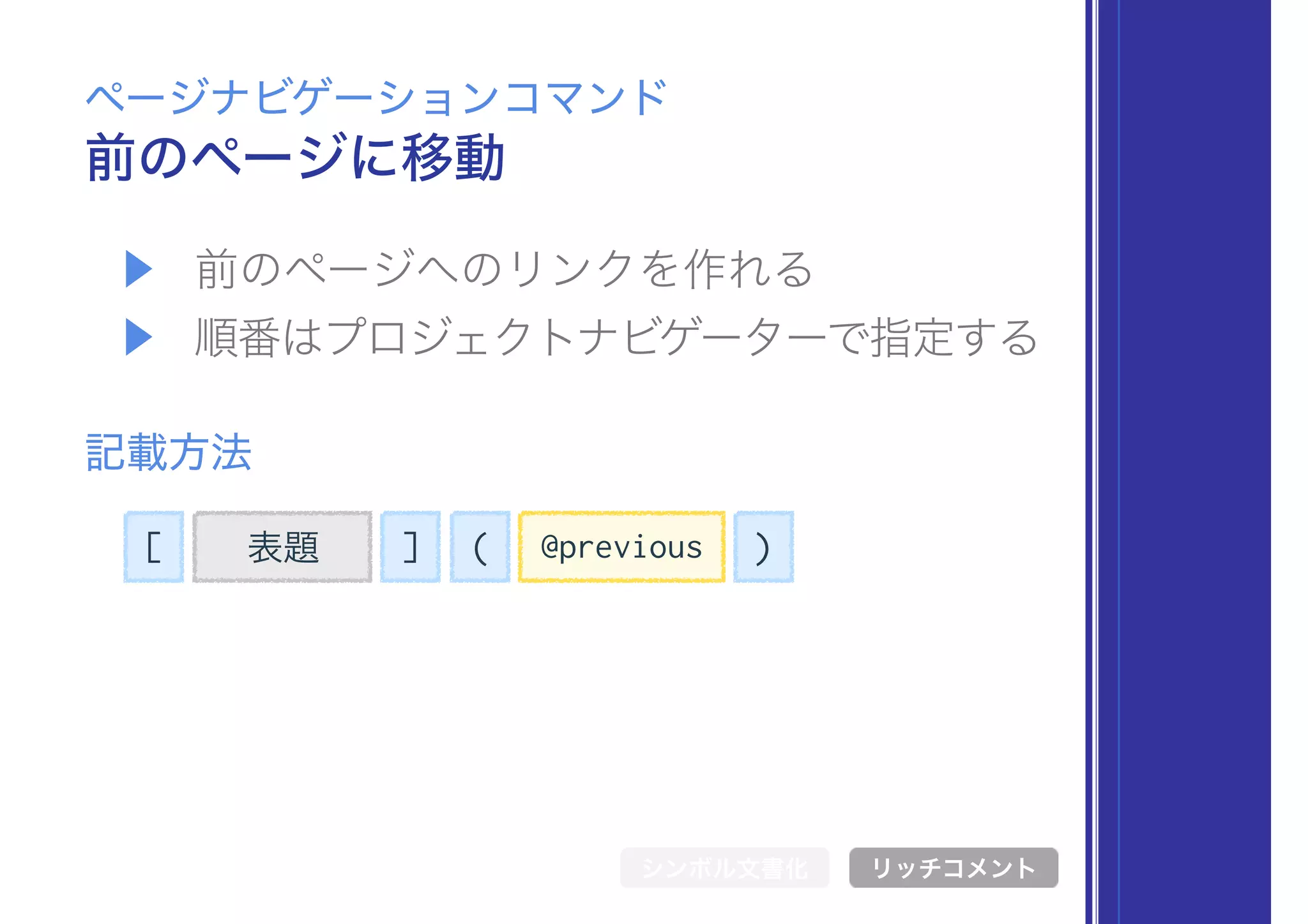 [ 表題 ] @previous( )
▶ 前のページへのリンクを作れる
▶ 順番はプロジェクトナビゲーターで指定する
前のページに移動
ページナビゲーションコマンド
記載方法
シンボル文書化 リッチコメント
 