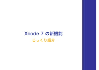 Xcode 7 の新機能
じっくり紹介
 