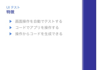 ▶ 画面操作を自動でテストする
▶ コードでアプリを操作する
▶ 操作からコードを生成できる
特徴
UI テスト
 