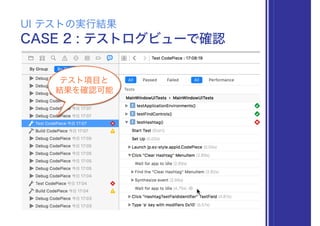 CASE 2 : テストログビューで確認
UI テストの実行結果
テスト項目と
結果を確認可能
 