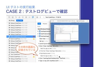 CASE 2 : テストログビューで確認
UI テストの実行結果
その時の画面も
記録されている
 