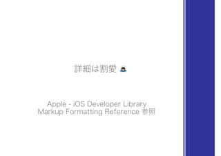 詳細は割愛 !
Apple - iOS Developer Library
Markup Formatting Reference 参照
 