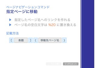 [ 表題 ] 移動先ページ名( )
▶ 指定したページ名へのリンクを作れる
▶ ページ名の空白文字は %20 に置き換える
指定ページに移動
ページナビゲーションコマンド
記載方法
シンボル文書化 リッチコメント
 