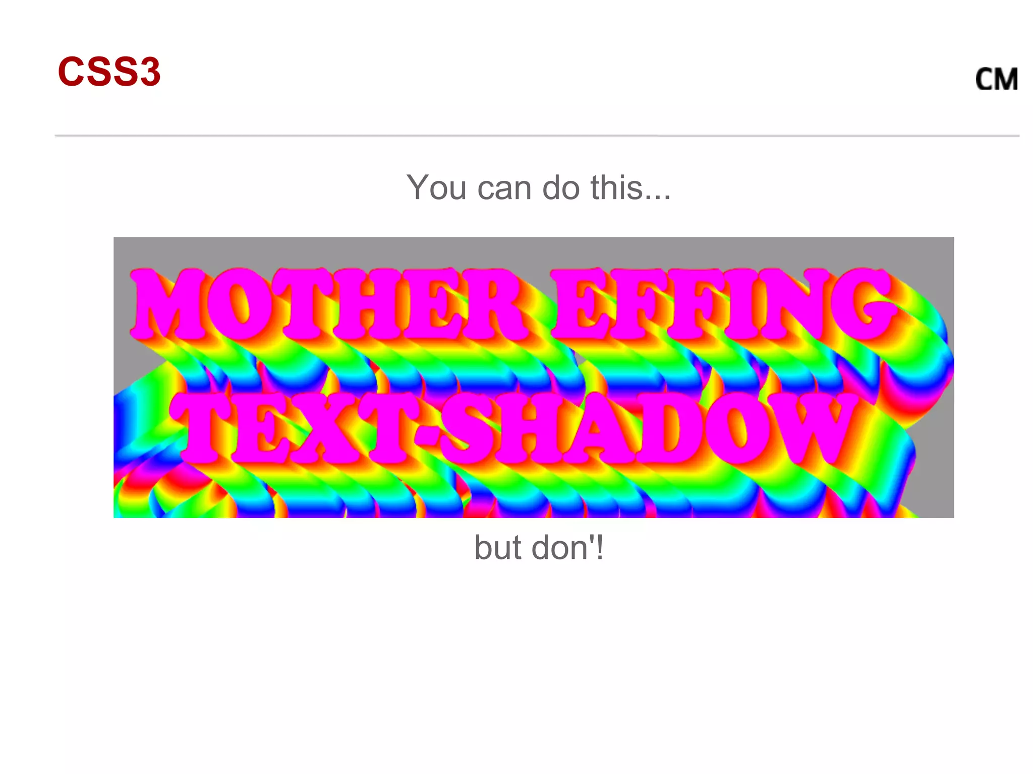 CSS3

       You can do this...




           but don'!
 