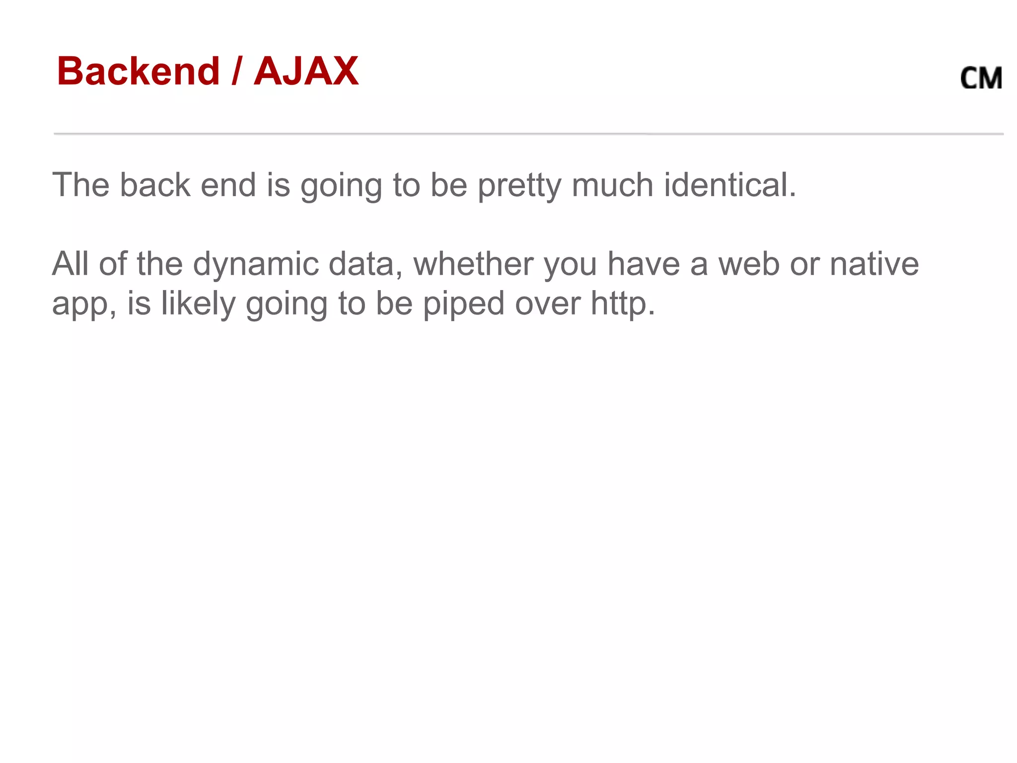 Backend / AJAX

The back end is going to be pretty much identical.

All of the dynamic data, whether you have a web or native
app, is likely going to be piped over http.
 