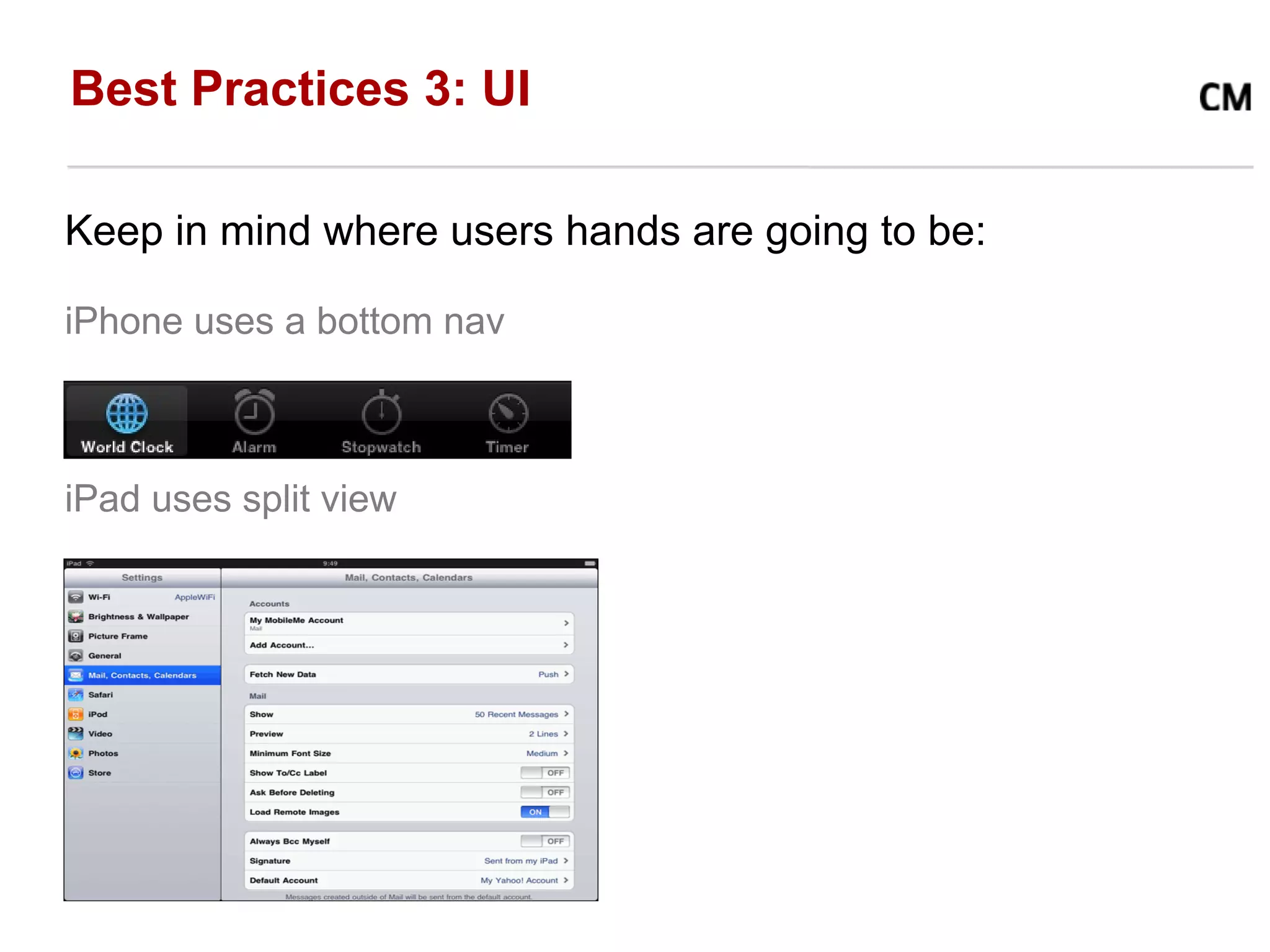 Best Practices 3: UI

Keep in mind where users hands are going to be:

iPhone uses a bottom nav



iPad uses split view
 
