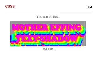 CSS3

       You can do this...




           but don'!
 