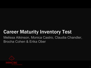 1 
Career Maturity Inventory Test 
Melissa Atkinson, Monica Castro, Claudia Chandler, 
Brocha Cohen & Erika Ober 
 