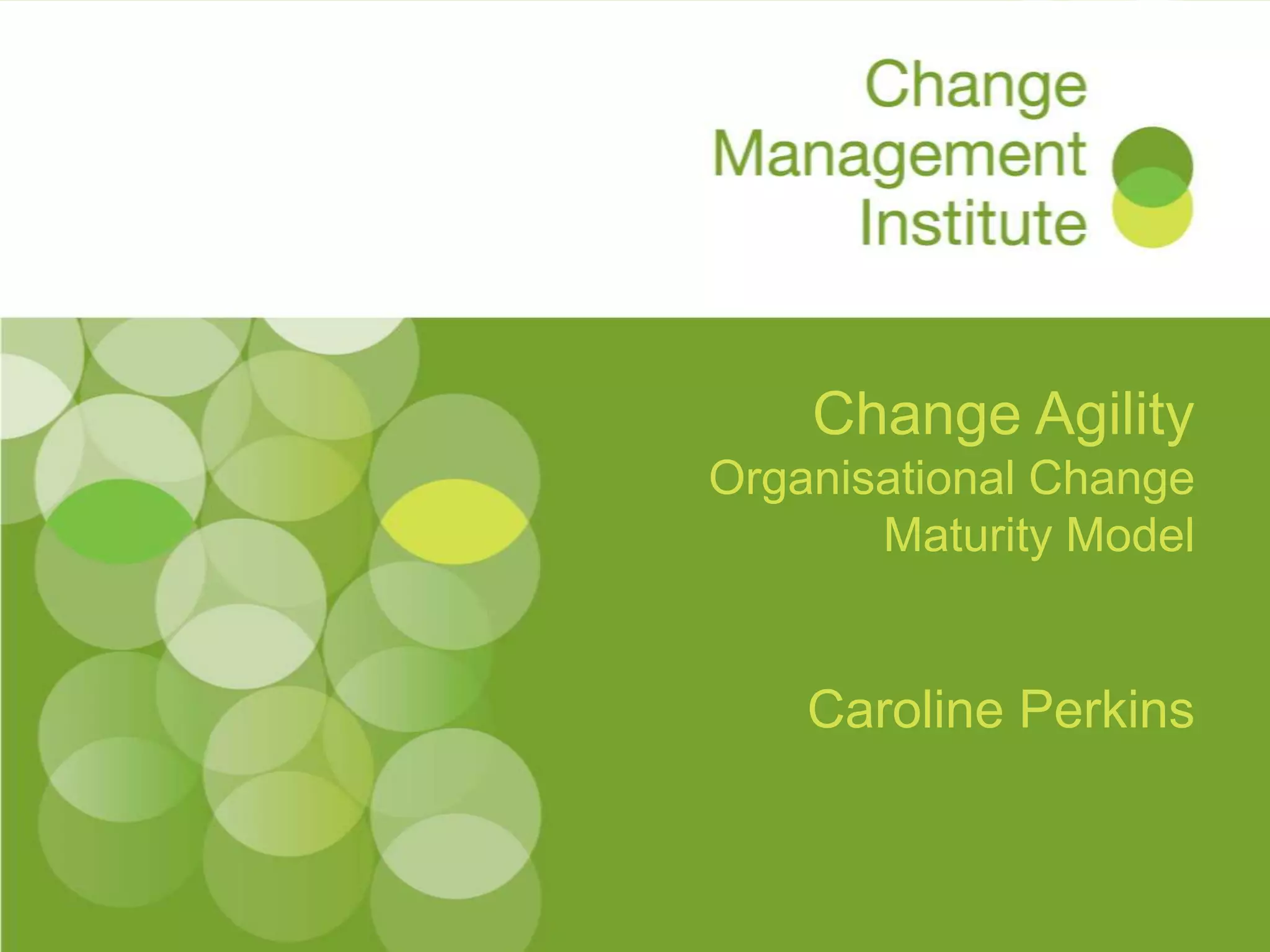 Change Agility
Organisational Change
       Maturity Model


    Caroline Perkins
 