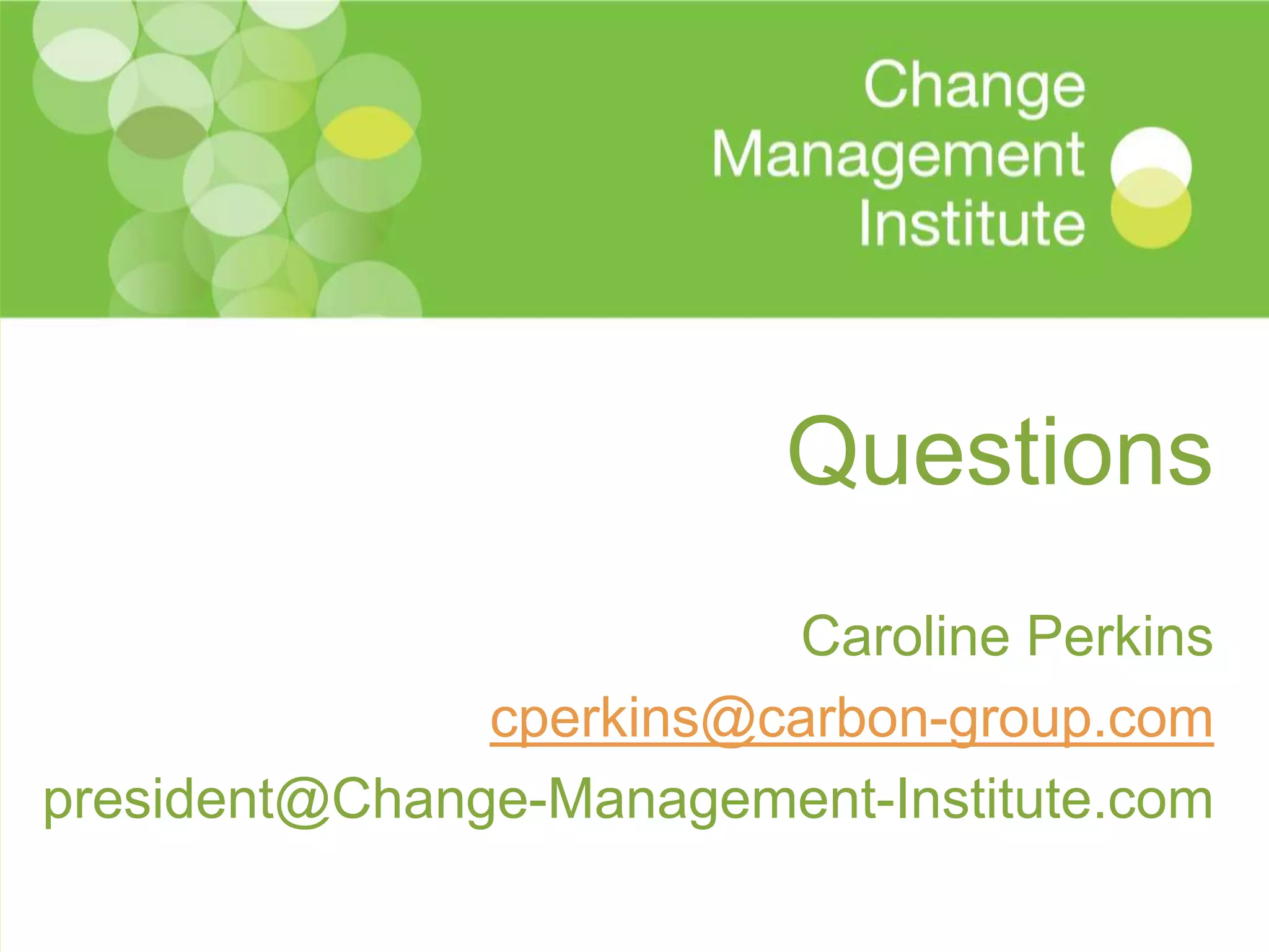 Questions
                         Caroline Perkins
               cperkins@carbon-group.com
president@Change-Management-Institute.com
 