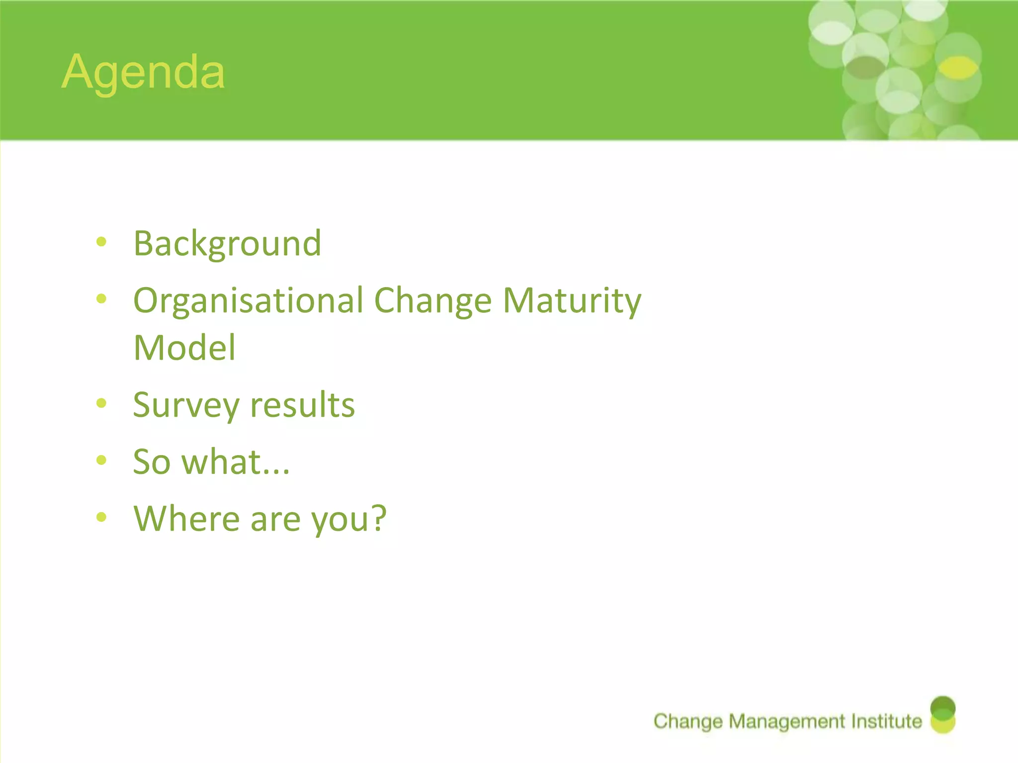 Agenda


 • Background
 • Organisational Change Maturity
   Model
 • Survey results
 • So what...
 • Where are you?
 
